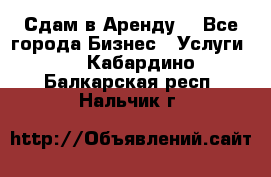Сдам в Аренду  - Все города Бизнес » Услуги   . Кабардино-Балкарская респ.,Нальчик г.